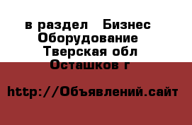  в раздел : Бизнес » Оборудование . Тверская обл.,Осташков г.